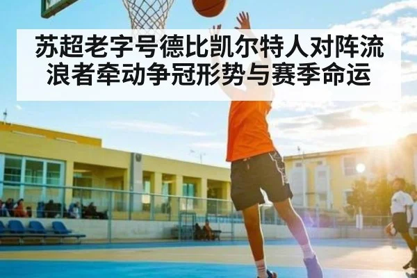 苏超老字号德比凯尔特人对阵流浪者牵动争冠形势与赛季命运（kaiyun）