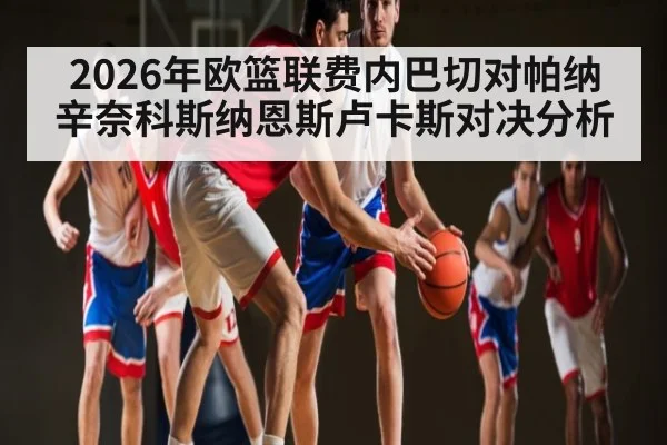 2026年欧篮联费内巴切对帕纳辛奈科斯纳恩斯卢卡斯对决分析