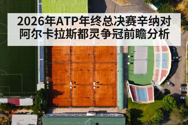 2026年ATP年终总决赛辛纳对阿尔卡拉斯都灵争冠前瞻分析