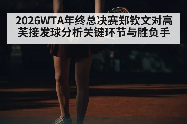 2026WTA年终总决赛郑钦文对高芙接发球分析关键环节与胜负手